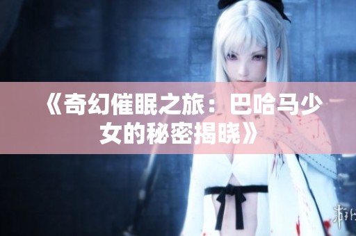《奇幻催眠之旅：巴哈马少女的秘密揭晓》
