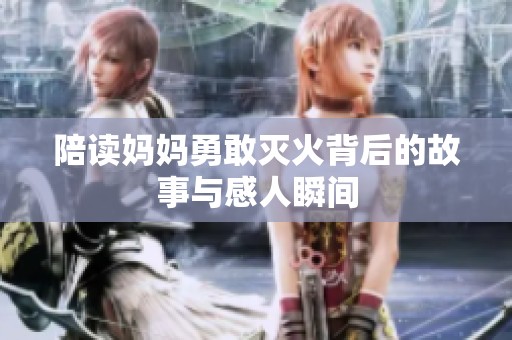 陪读妈妈勇敢灭火背后的故事与感人瞬间