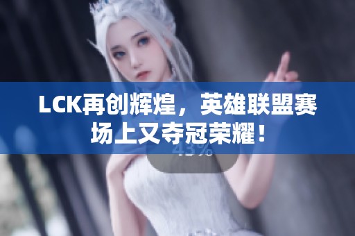 LCK再创辉煌，英雄联盟赛场上又夺冠荣耀！