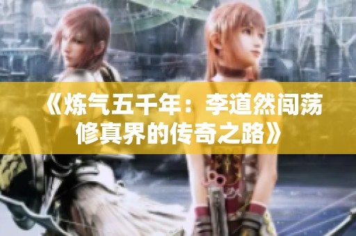 《炼气五千年：李道然闯荡修真界的传奇之路》