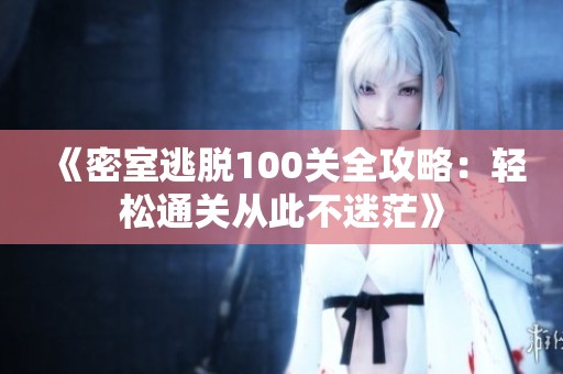 《密室逃脱100关全攻略：轻松通关从此不迷茫》