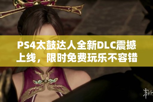 PS4太鼓达人全新DLC震撼上线，限时免费玩乐不容错过！