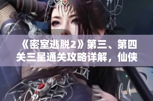 《密室逃脱2》第三、第四关三星通关攻略详解，仙侠手游推荐