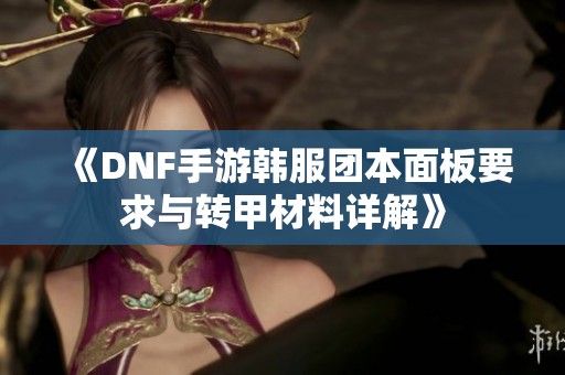 《DNF手游韩服团本面板要求与转甲材料详解》