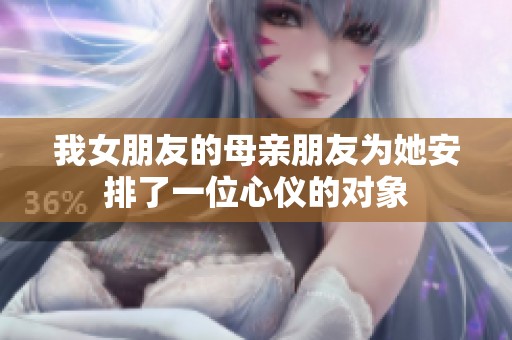 我女朋友的母亲朋友为她安排了一位心仪的对象