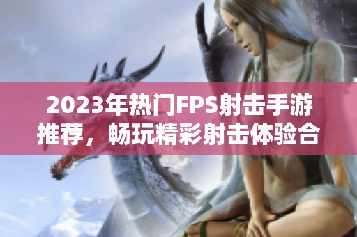 2023年热门FPS射击手游推荐，畅玩精彩射击体验合集