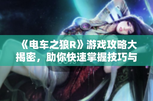 《电车之狼R》游戏攻略大揭密，助你快速掌握技巧与心得分享