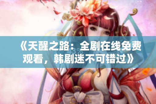 《天醒之路：全剧在线免费观看，韩剧迷不可错过》