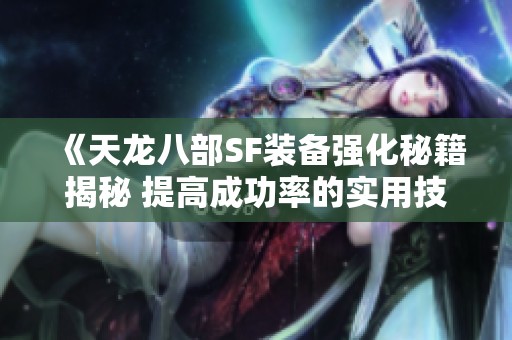 《天龙八部SF装备强化秘籍揭秘 提高成功率的实用技巧》