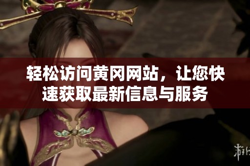 轻松访问黄冈网站，让您快速获取最新信息与服务