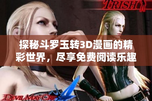 探秘斗罗玉转3D漫画的精彩世界，尽享免费阅读乐趣
