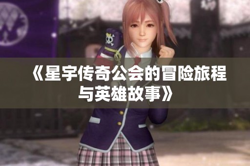 《星宇传奇公会的冒险旅程与英雄故事》