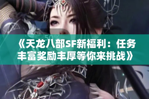 《天龙八部SF新福利：任务丰富奖励丰厚等你来挑战》