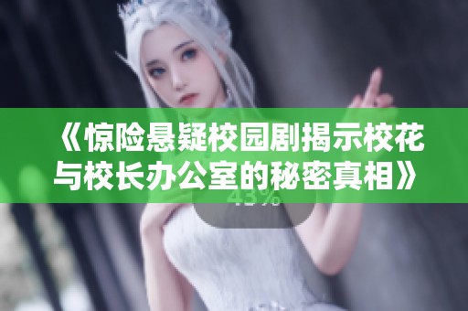 《惊险悬疑校园剧揭示校花与校长办公室的秘密真相》