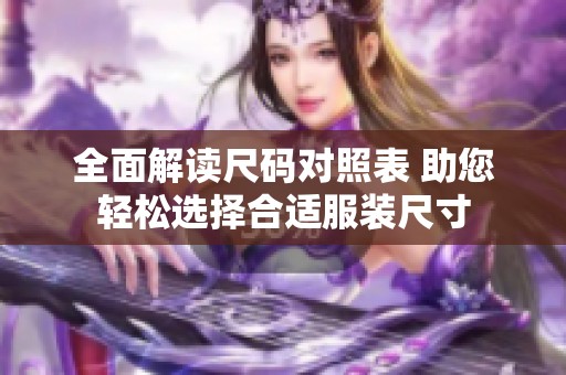 全面解读尺码对照表 助您轻松选择合适服装尺寸