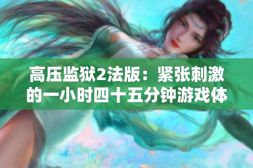 高压监狱2法版：紧张刺激的一小时四十五分钟游戏体验。