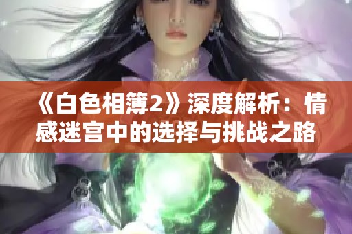 《白色相簿2》深度解析：情感迷宫中的选择与挑战之路