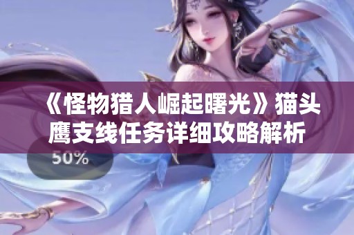 《怪物猎人崛起曙光》猫头鹰支线任务详细攻略解析