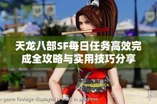天龙八部SF每日任务高效完成全攻略与实用技巧分享