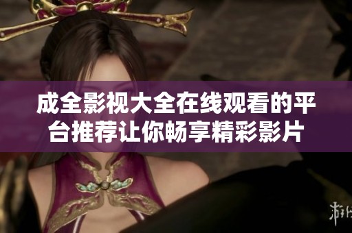 成全影视大全在线观看的平台推荐让你畅享精彩影片