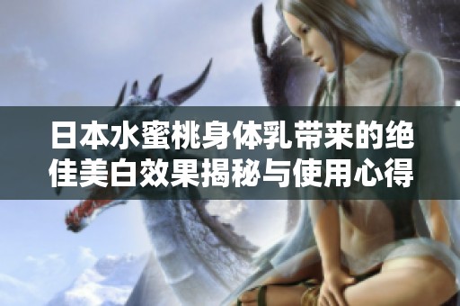 日本水蜜桃身体乳带来的绝佳美白效果揭秘与使用心得