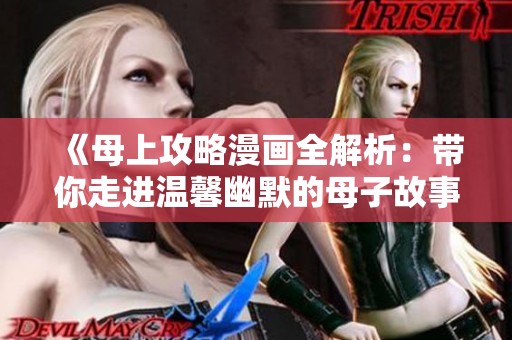 《母上攻略漫画全解析：带你走进温馨幽默的母子故事》