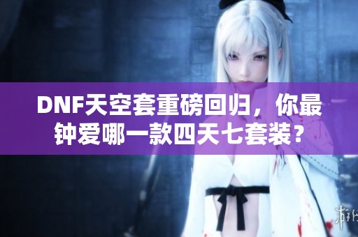 DNF天空套重磅回归，你最钟爱哪一款四天七套装？