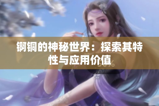 锕铜的神秘世界：探索其特性与应用价值