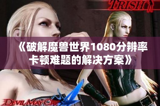 《破解魔兽世界1080分辨率卡顿难题的解决方案》