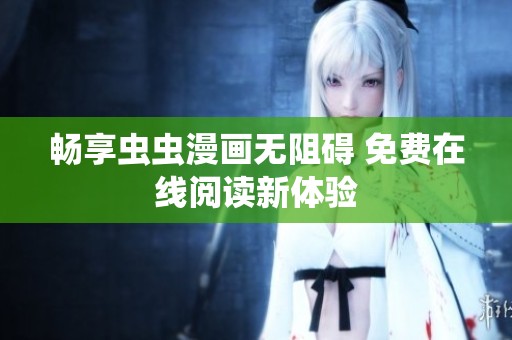 畅享虫虫漫画无阻碍 免费在线阅读新体验