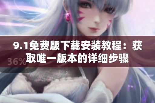 9.1免费版下载安装教程：获取唯一版本的详细步骤