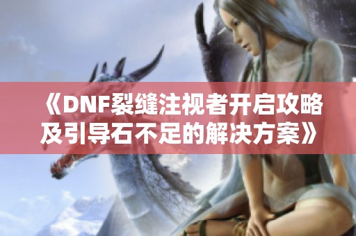 《DNF裂缝注视者开启攻略及引导石不足的解决方案》