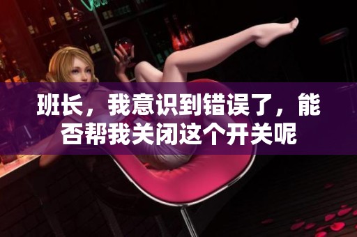 班长，我意识到错误了，能否帮我关闭这个开关呢