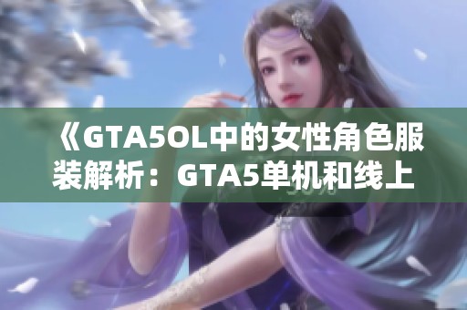 《GTA5OL中的女性角色服装解析：GTA5单机和线上模式有什么不同》