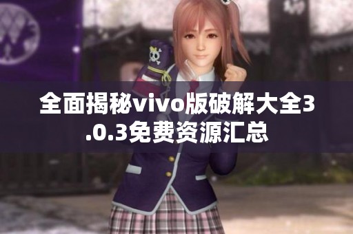 全面揭秘vivo版破解大全3.0.3免费资源汇总