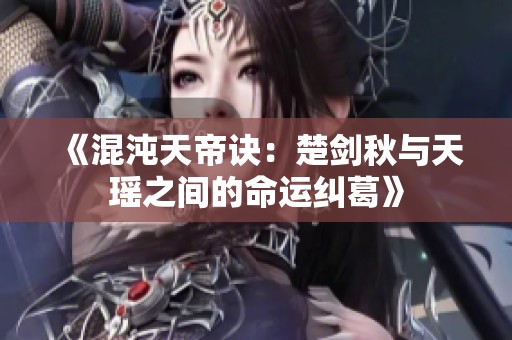 《混沌天帝诀：楚剑秋与天瑶之间的命运纠葛》