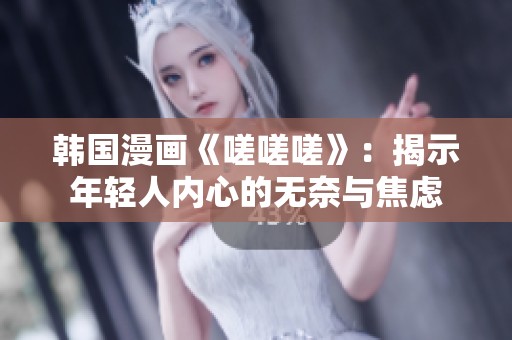 韩国漫画《嗟嗟嗟》：揭示年轻人内心的无奈与焦虑