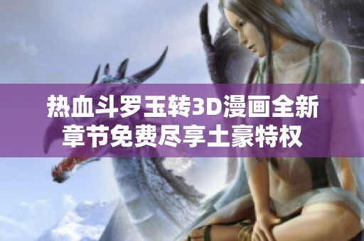 热血斗罗玉转3D漫画全新章节免费尽享土豪特权