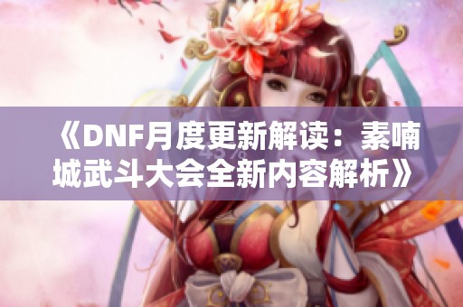 《DNF月度更新解读：素喃城武斗大会全新内容解析》