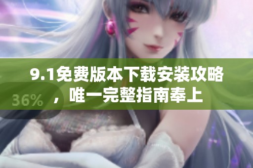 9.1免费版本下载安装攻略，唯一完整指南奉上