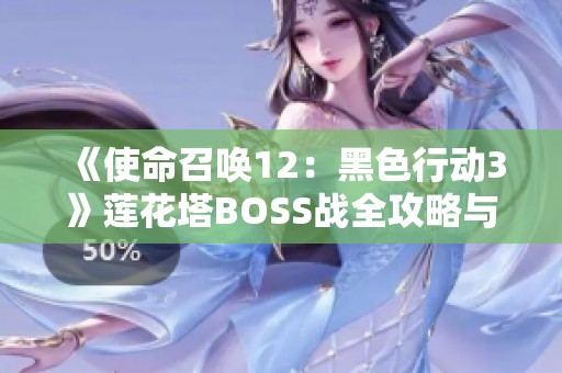 《使命召唤12：黑色行动3》莲花塔BOSS战全攻略与技巧解析