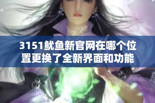 3151鱿鱼新官网在哪个位置更换了全新界面和功能