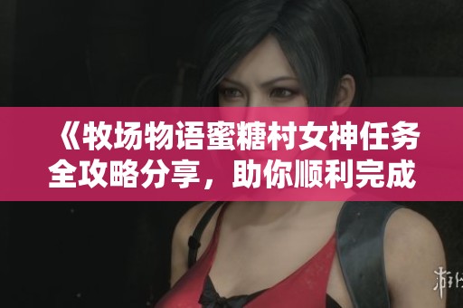 《牧场物语蜜糖村女神任务全攻略分享，助你顺利完成挑战》
