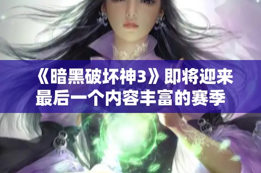 《暗黑破坏神3》即将迎来最后一个内容丰富的赛季