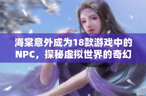 海棠意外成为18款游戏中的NPC，探秘虚拟世界的奇幻旅程