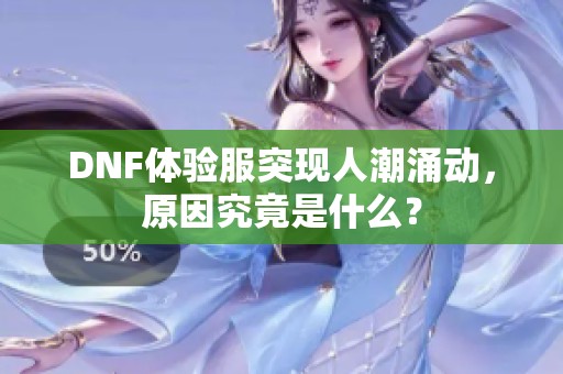 DNF体验服突现人潮涌动，原因究竟是什么？
