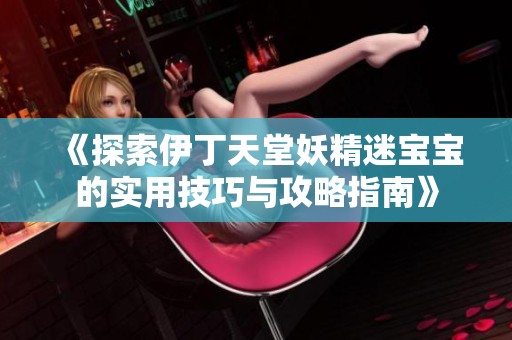 《探索伊丁天堂妖精迷宝宝的实用技巧与攻略指南》