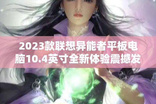2023款联想异能者平板电脑10.4英寸全新体验震撼发布