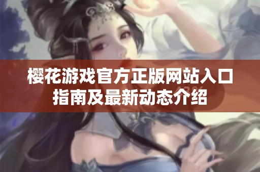 樱花游戏官方正版网站入口指南及最新动态介绍