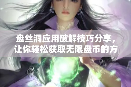 盘丝洞应用破解技巧分享，让你轻松获取无限盘币的方法揭秘